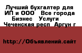 Лучший бухгалтер для ИП и ООО - Все города Бизнес » Услуги   . Чеченская респ.,Аргун г.